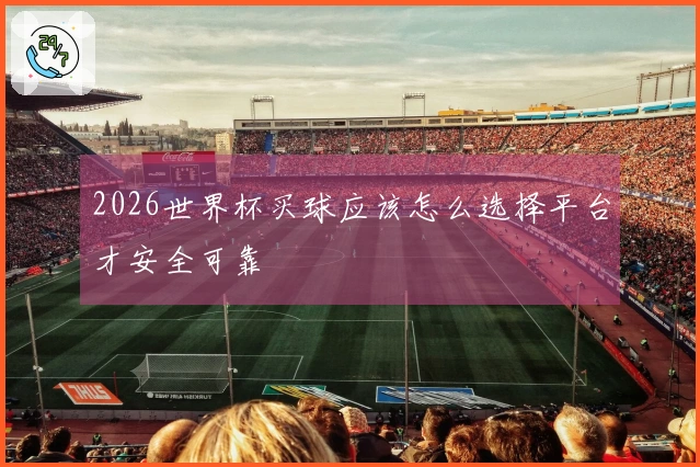 2026世界杯买球应该怎么选择平台才安全可靠