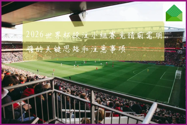 2026世界杯投注小组赛竞猜前需明确的关键思路和注意事项
