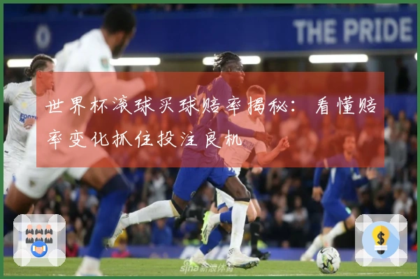 世界杯滚球买球赔率揭秘：看懂赔率变化抓住投注良机