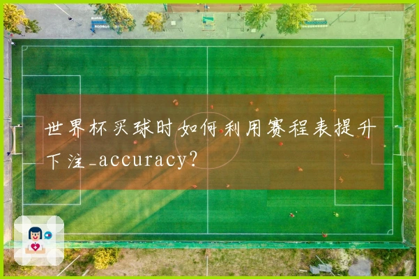 世界杯买球时如何利用赛程表提升下注_accuracy？