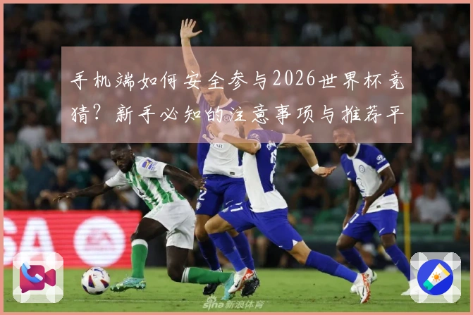 手机端如何安全参与2026世界杯竞猜？新手必知的注意事项与推荐平台