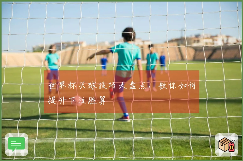 世界杯买球技巧大盘点，教你如何提升下注胜算