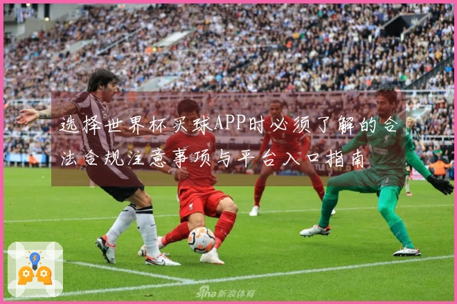 选择世界杯买球APP时必须了解的合法合规注意事项与平台入口指南