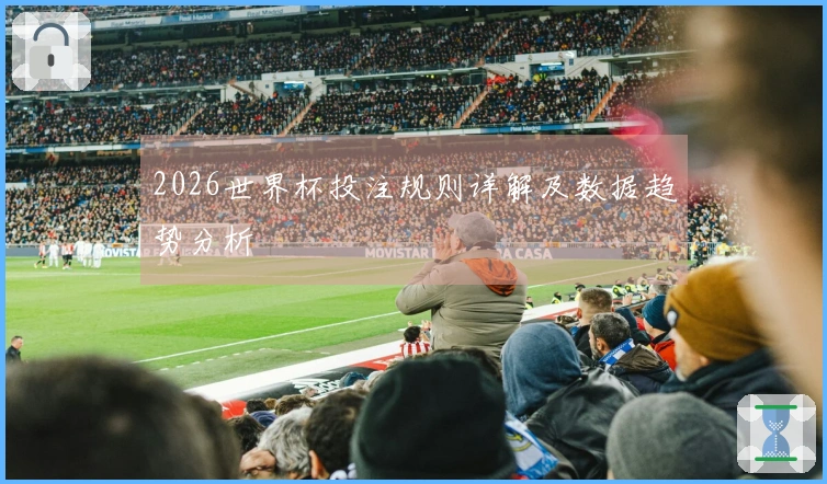 2026世界杯投注规则详解及数据趋势分析