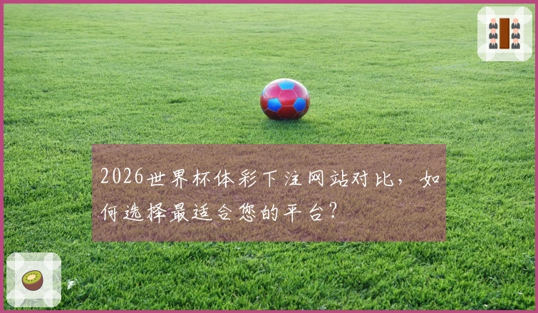 2026世界杯体彩下注网站对比，如何选择最适合您的平台？