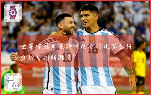 世界杯冠军竞猜中的冷门比赛如何分析与判断胜负？