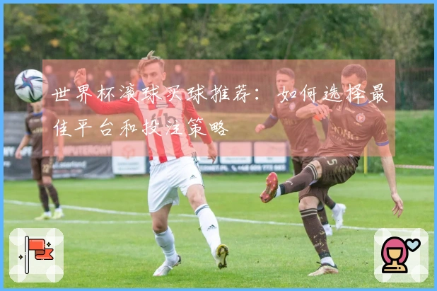 世界杯滚球买球推荐：如何选择最佳平台和投注策略