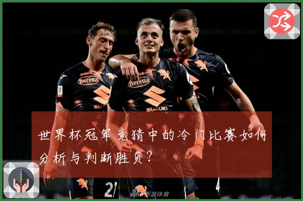 世界杯冠军竞猜中的冷门比赛如何分析与判断胜负？