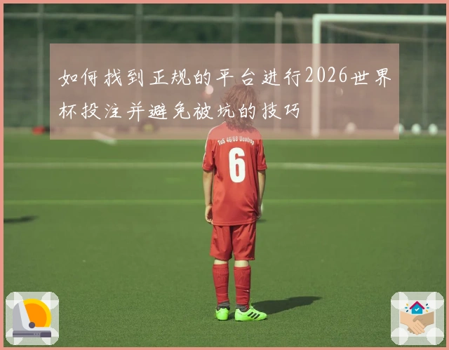 如何找到正规的平台进行2026世界杯投注并避免被坑的技巧